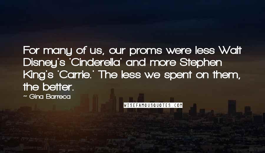 Gina Barreca Quotes: For many of us, our proms were less Walt Disney's 'Cinderella' and more Stephen King's 'Carrie.' The less we spent on them, the better.