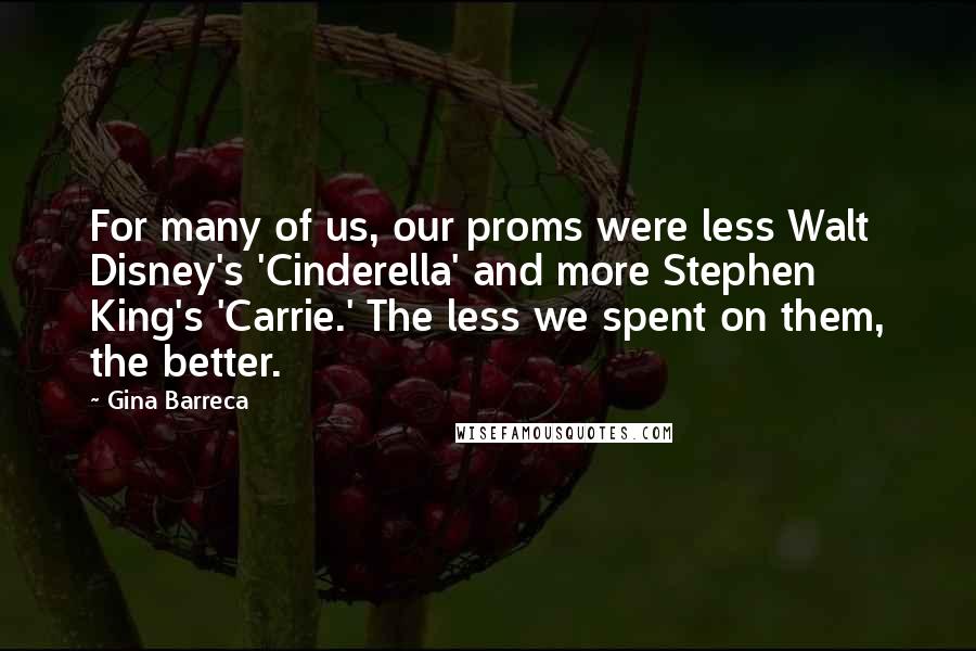 Gina Barreca Quotes: For many of us, our proms were less Walt Disney's 'Cinderella' and more Stephen King's 'Carrie.' The less we spent on them, the better.