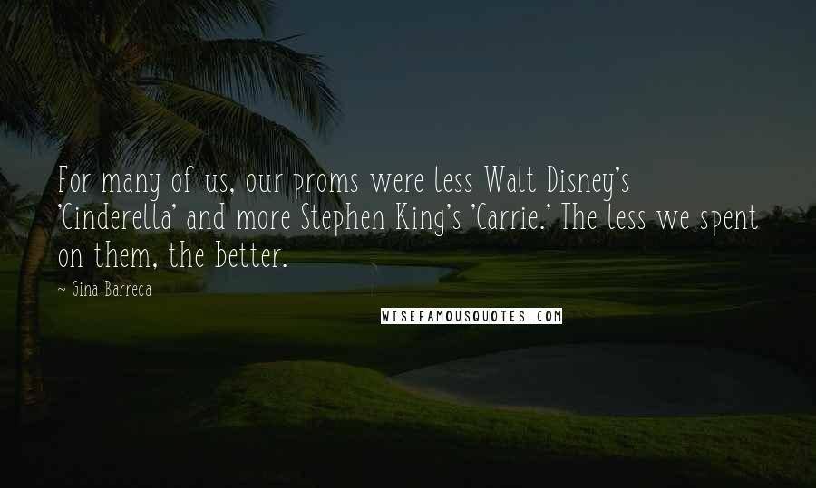 Gina Barreca Quotes: For many of us, our proms were less Walt Disney's 'Cinderella' and more Stephen King's 'Carrie.' The less we spent on them, the better.