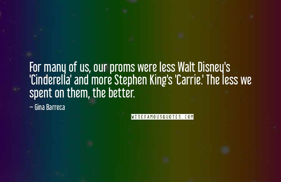 Gina Barreca Quotes: For many of us, our proms were less Walt Disney's 'Cinderella' and more Stephen King's 'Carrie.' The less we spent on them, the better.