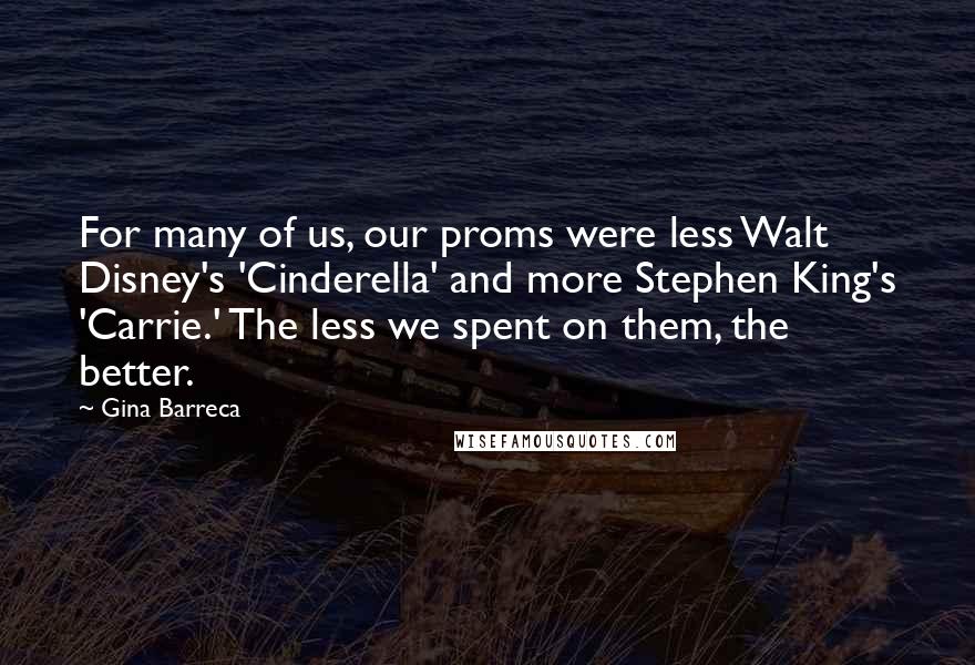 Gina Barreca Quotes: For many of us, our proms were less Walt Disney's 'Cinderella' and more Stephen King's 'Carrie.' The less we spent on them, the better.