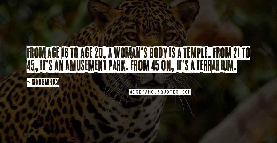 Gina Barreca Quotes: From age 16 to age 20, a woman's body is a temple. From 21 to 45, it's an amusement park. From 45 on, it's a terrarium.