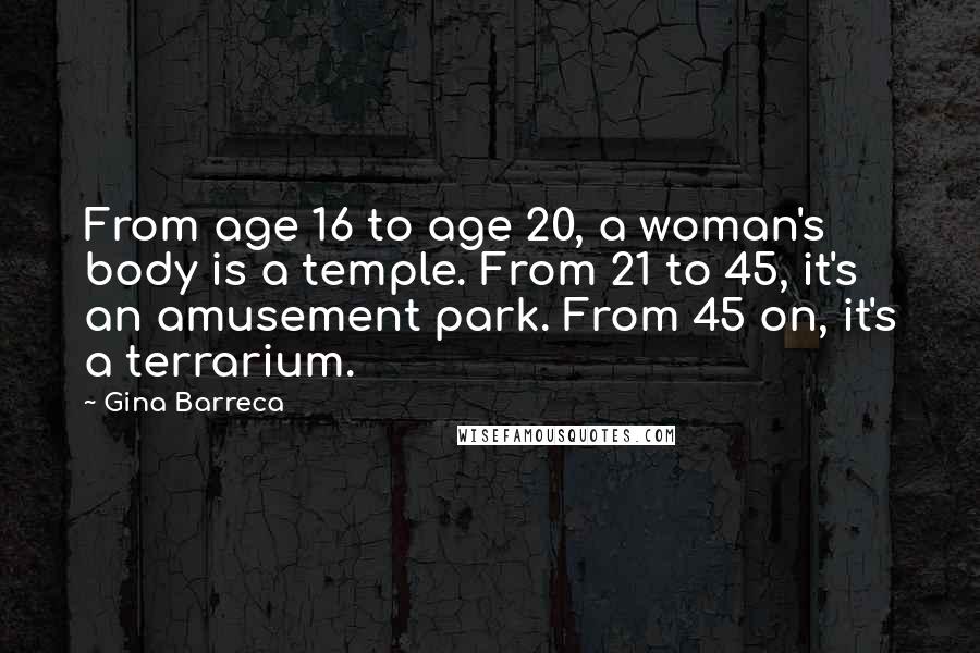 Gina Barreca Quotes: From age 16 to age 20, a woman's body is a temple. From 21 to 45, it's an amusement park. From 45 on, it's a terrarium.