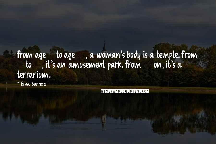 Gina Barreca Quotes: From age 16 to age 20, a woman's body is a temple. From 21 to 45, it's an amusement park. From 45 on, it's a terrarium.