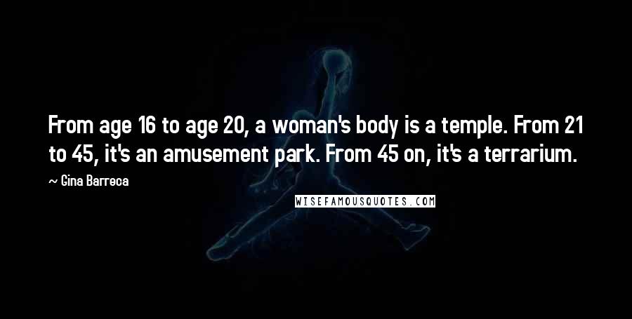 Gina Barreca Quotes: From age 16 to age 20, a woman's body is a temple. From 21 to 45, it's an amusement park. From 45 on, it's a terrarium.