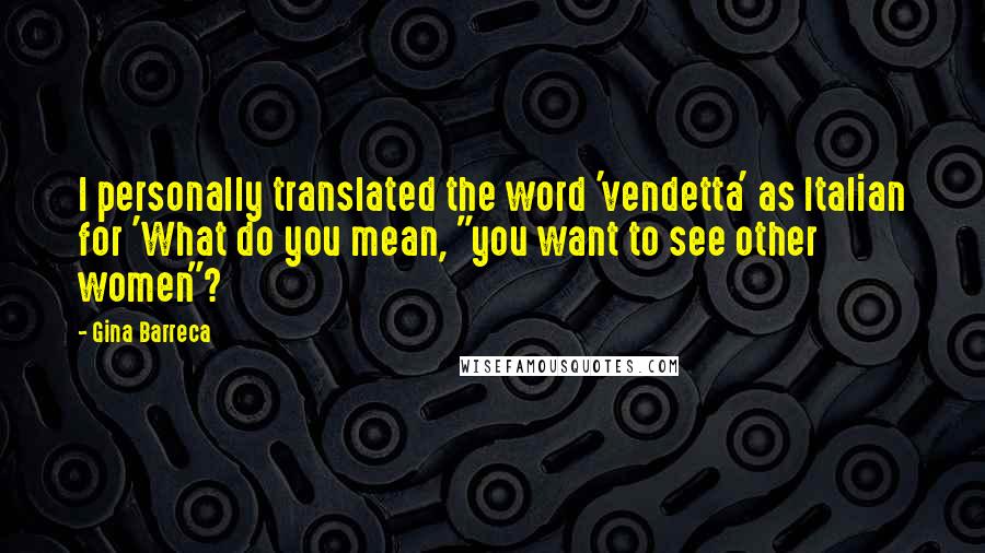 Gina Barreca Quotes: I personally translated the word 'vendetta' as Italian for 'What do you mean, "you want to see other women"?