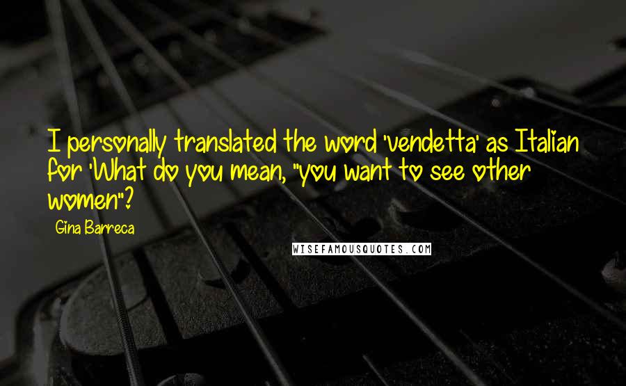 Gina Barreca Quotes: I personally translated the word 'vendetta' as Italian for 'What do you mean, "you want to see other women"?