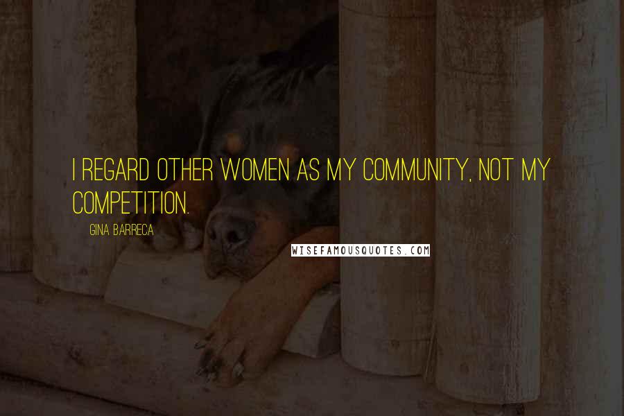 Gina Barreca Quotes: I regard other women as my community, not my competition.