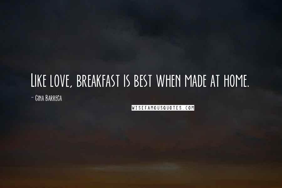 Gina Barreca Quotes: Like love, breakfast is best when made at home.