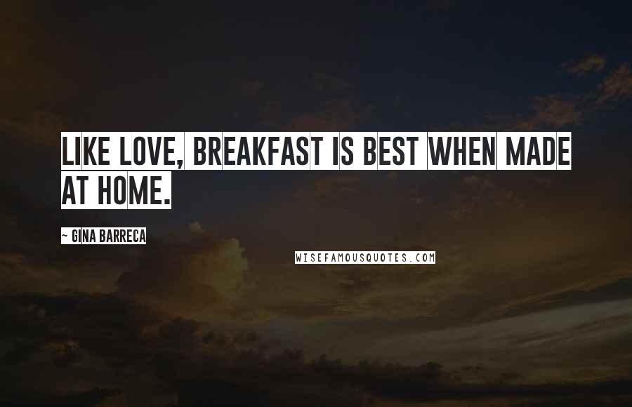 Gina Barreca Quotes: Like love, breakfast is best when made at home.