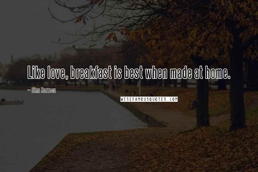 Gina Barreca Quotes: Like love, breakfast is best when made at home.