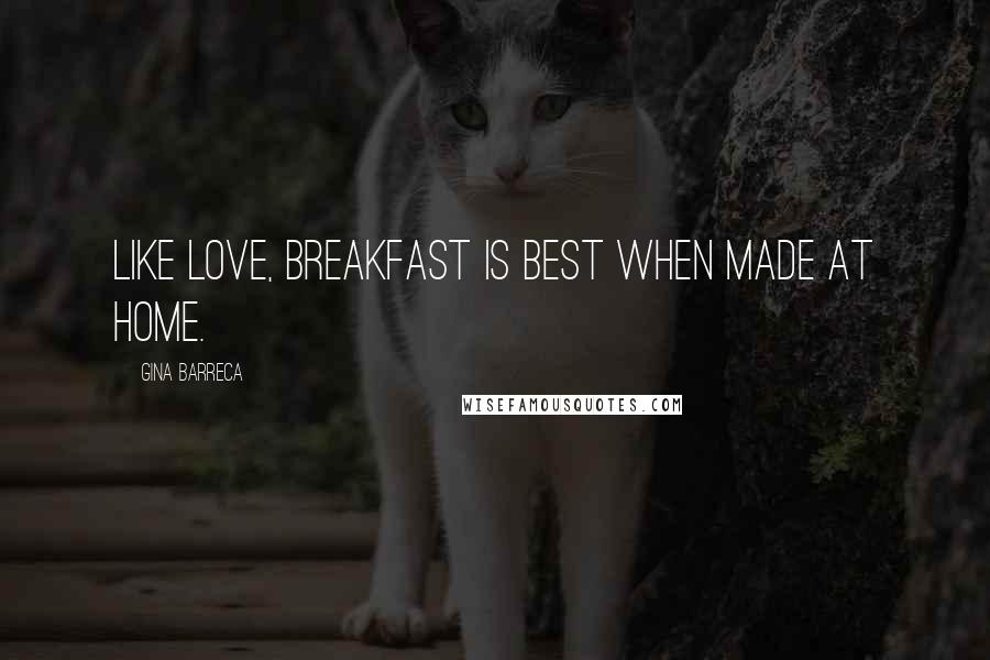 Gina Barreca Quotes: Like love, breakfast is best when made at home.