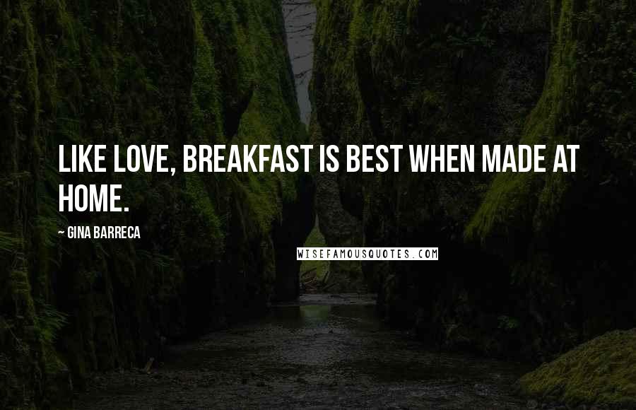 Gina Barreca Quotes: Like love, breakfast is best when made at home.