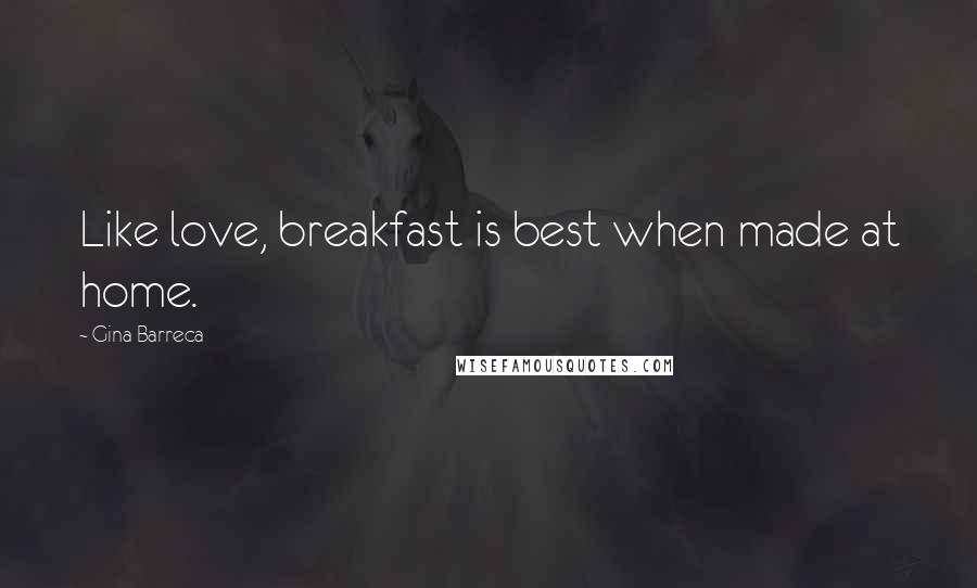 Gina Barreca Quotes: Like love, breakfast is best when made at home.