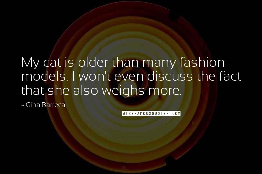 Gina Barreca Quotes: My cat is older than many fashion models. I won't even discuss the fact that she also weighs more.