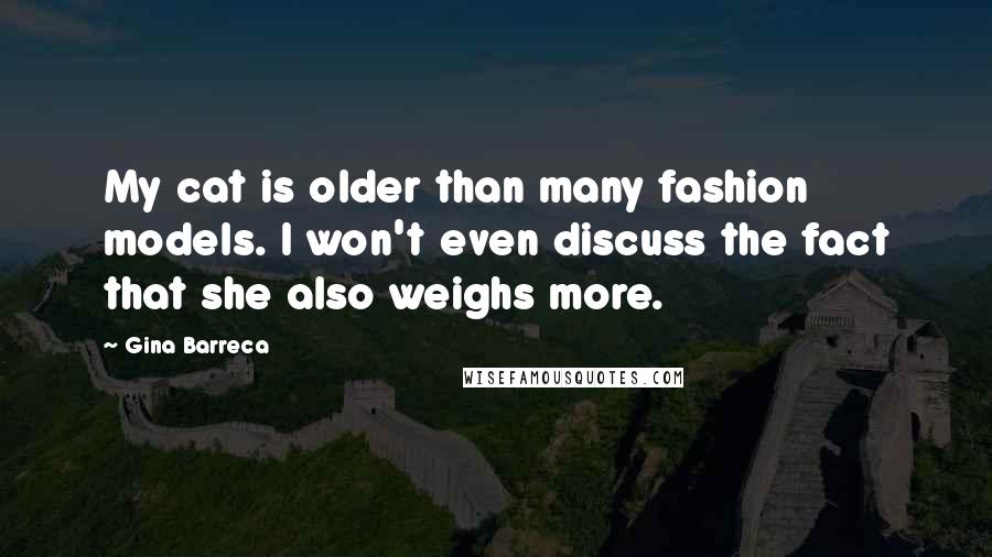 Gina Barreca Quotes: My cat is older than many fashion models. I won't even discuss the fact that she also weighs more.