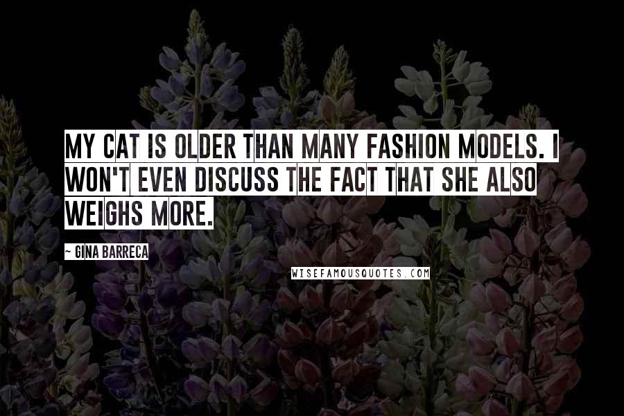 Gina Barreca Quotes: My cat is older than many fashion models. I won't even discuss the fact that she also weighs more.