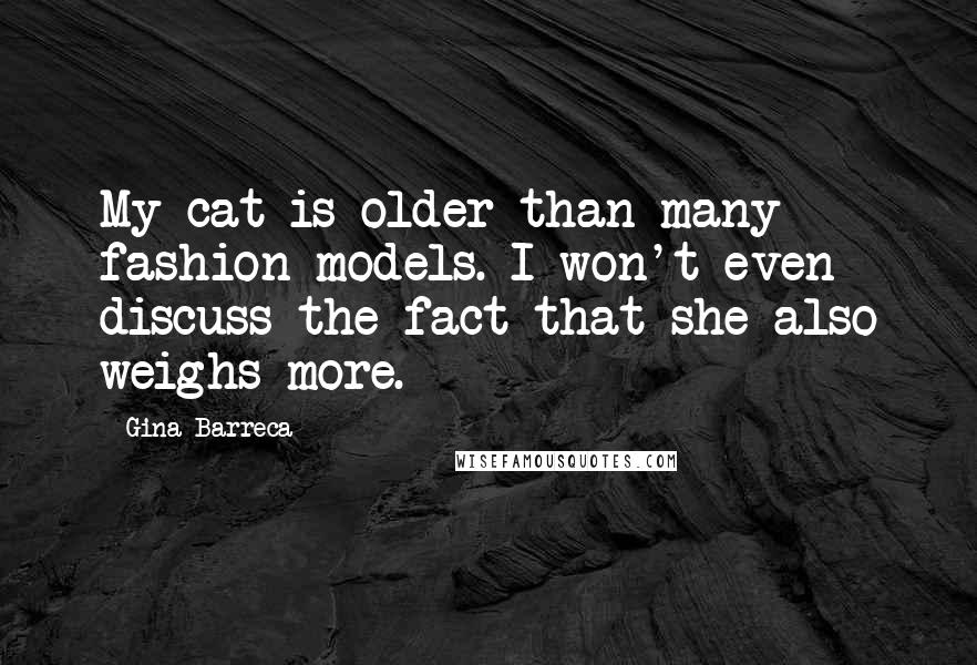 Gina Barreca Quotes: My cat is older than many fashion models. I won't even discuss the fact that she also weighs more.
