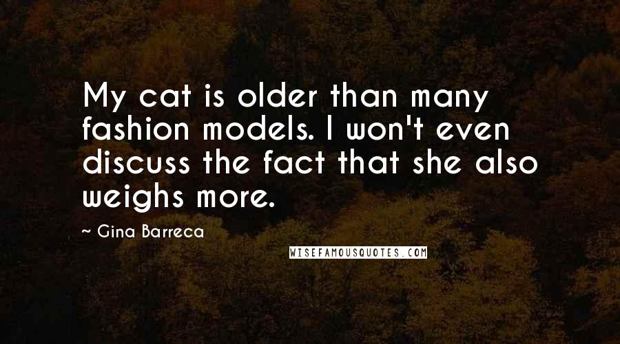 Gina Barreca Quotes: My cat is older than many fashion models. I won't even discuss the fact that she also weighs more.