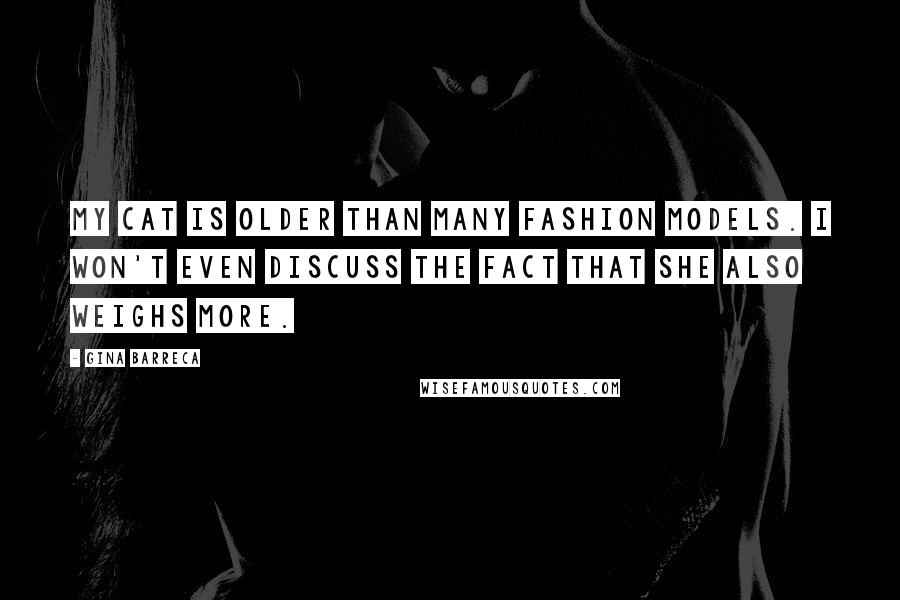 Gina Barreca Quotes: My cat is older than many fashion models. I won't even discuss the fact that she also weighs more.