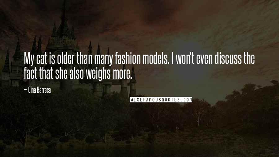 Gina Barreca Quotes: My cat is older than many fashion models. I won't even discuss the fact that she also weighs more.