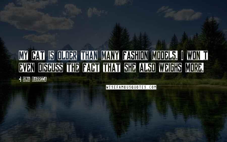 Gina Barreca Quotes: My cat is older than many fashion models. I won't even discuss the fact that she also weighs more.