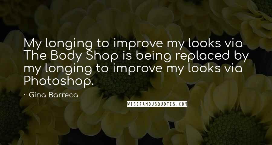 Gina Barreca Quotes: My longing to improve my looks via The Body Shop is being replaced by my longing to improve my looks via Photoshop.