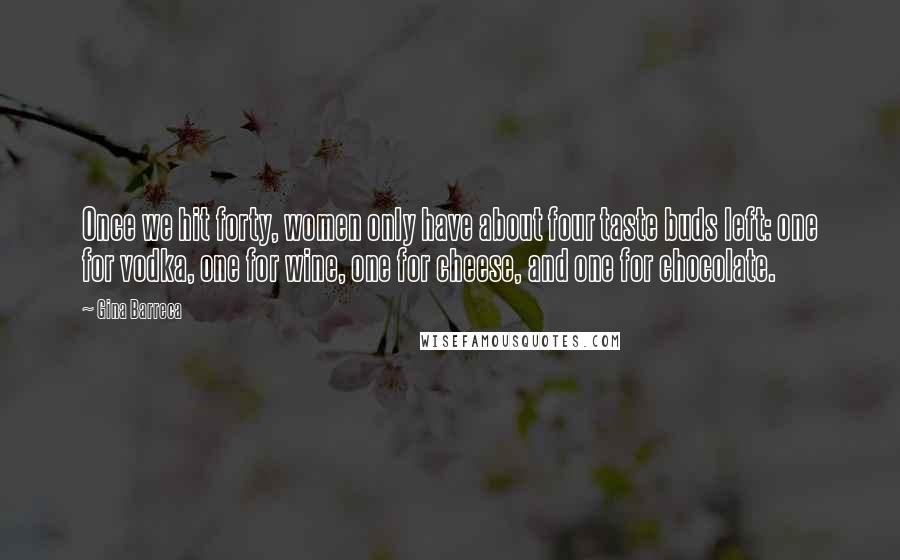 Gina Barreca Quotes: Once we hit forty, women only have about four taste buds left: one for vodka, one for wine, one for cheese, and one for chocolate.