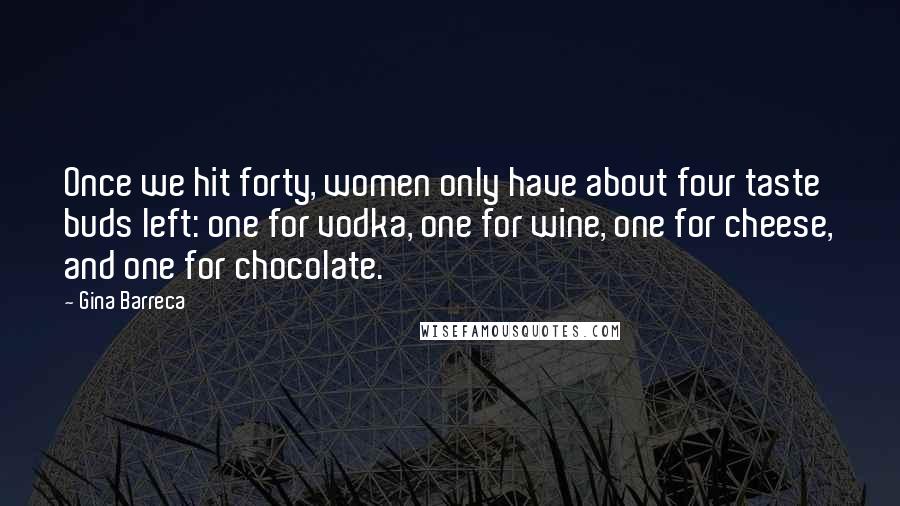 Gina Barreca Quotes: Once we hit forty, women only have about four taste buds left: one for vodka, one for wine, one for cheese, and one for chocolate.