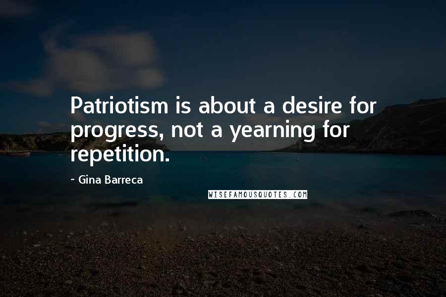 Gina Barreca Quotes: Patriotism is about a desire for progress, not a yearning for repetition.