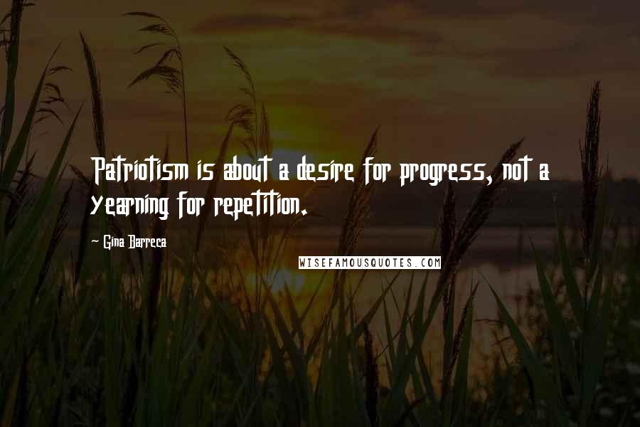 Gina Barreca Quotes: Patriotism is about a desire for progress, not a yearning for repetition.