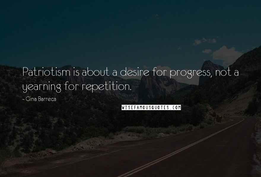 Gina Barreca Quotes: Patriotism is about a desire for progress, not a yearning for repetition.