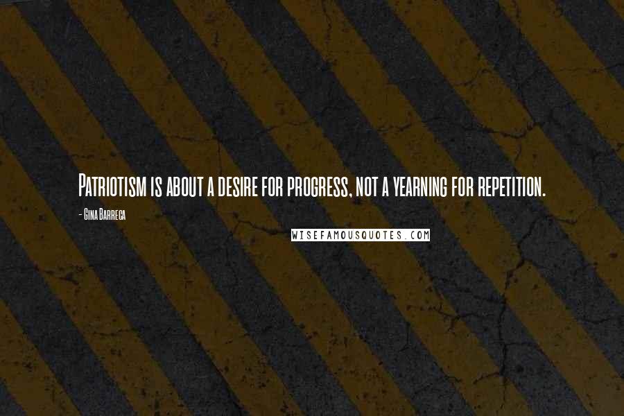 Gina Barreca Quotes: Patriotism is about a desire for progress, not a yearning for repetition.