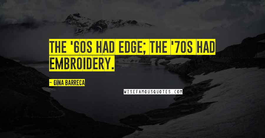Gina Barreca Quotes: The '60s had edge; the '70s had embroidery.