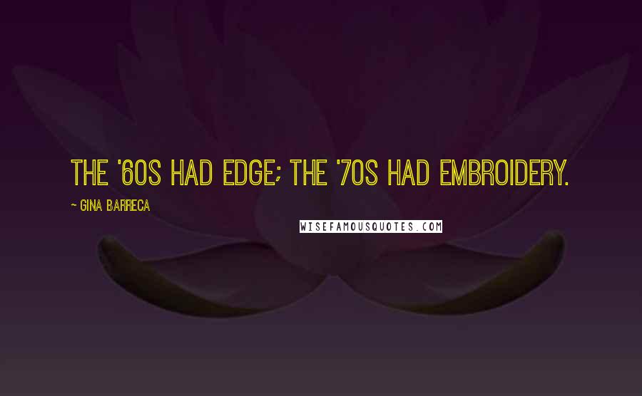 Gina Barreca Quotes: The '60s had edge; the '70s had embroidery.