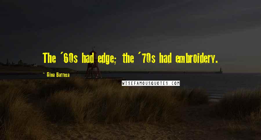 Gina Barreca Quotes: The '60s had edge; the '70s had embroidery.