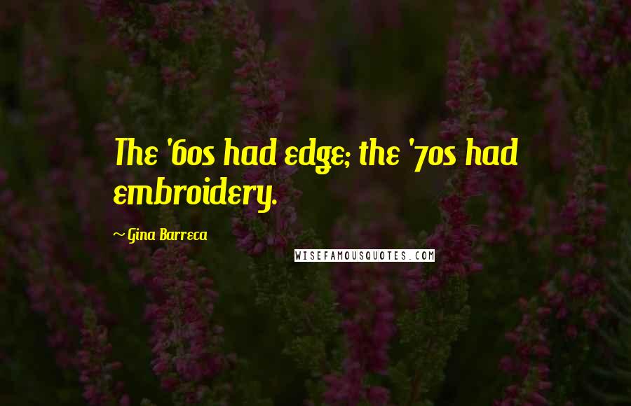 Gina Barreca Quotes: The '60s had edge; the '70s had embroidery.