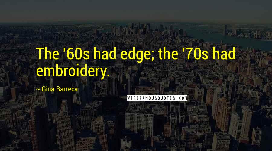 Gina Barreca Quotes: The '60s had edge; the '70s had embroidery.