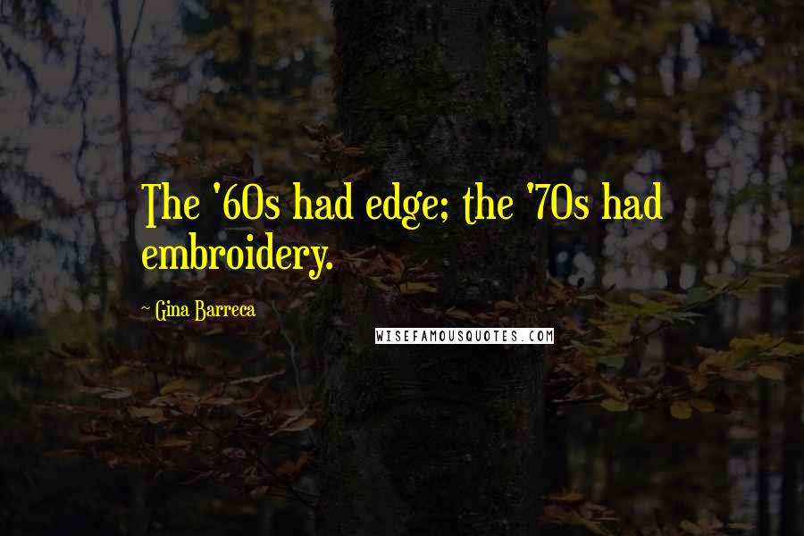 Gina Barreca Quotes: The '60s had edge; the '70s had embroidery.