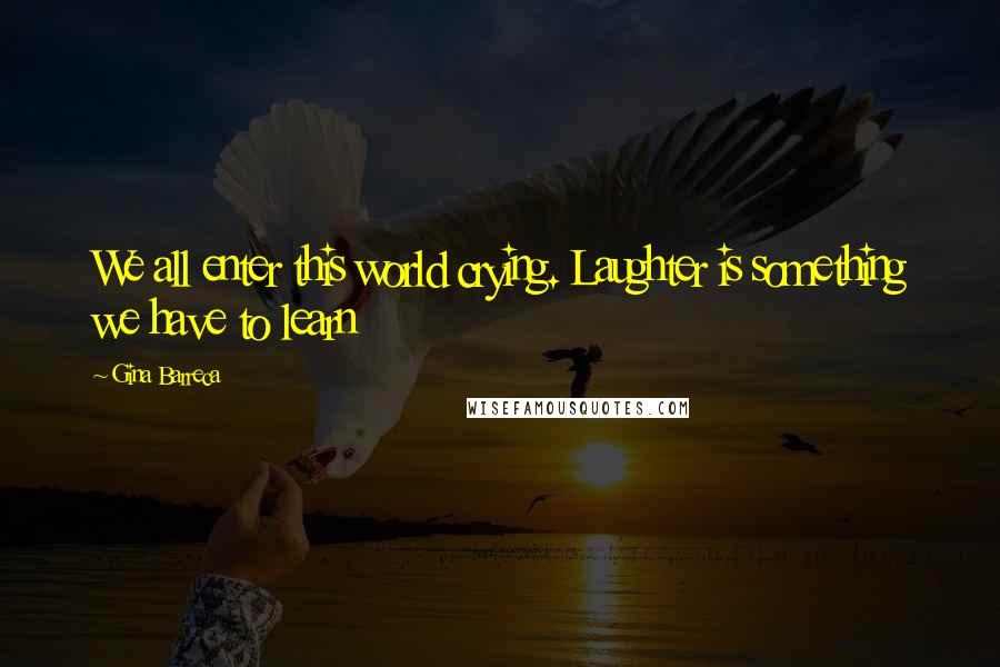 Gina Barreca Quotes: We all enter this world crying. Laughter is something we have to learn