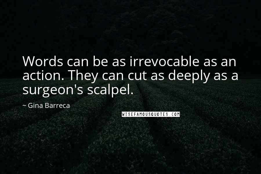 Gina Barreca Quotes: Words can be as irrevocable as an action. They can cut as deeply as a surgeon's scalpel.