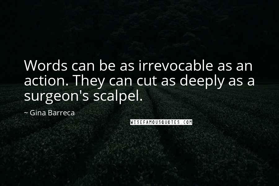 Gina Barreca Quotes: Words can be as irrevocable as an action. They can cut as deeply as a surgeon's scalpel.