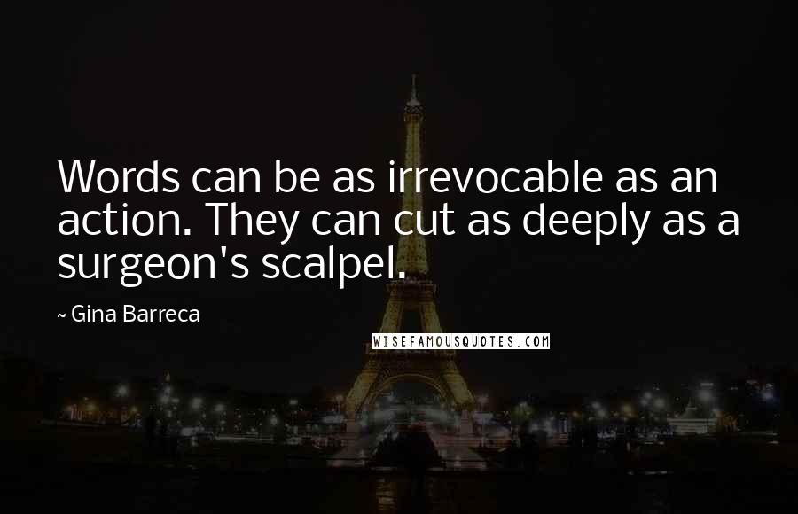 Gina Barreca Quotes: Words can be as irrevocable as an action. They can cut as deeply as a surgeon's scalpel.