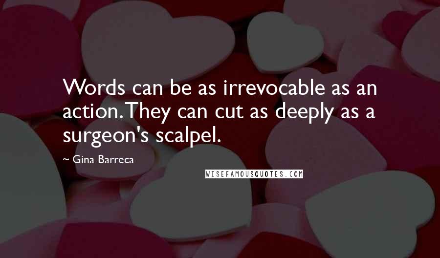 Gina Barreca Quotes: Words can be as irrevocable as an action. They can cut as deeply as a surgeon's scalpel.