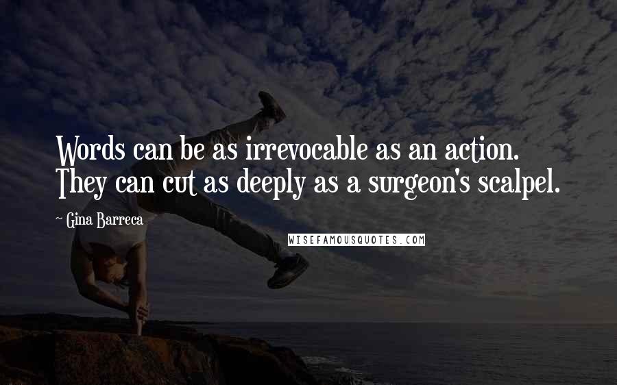 Gina Barreca Quotes: Words can be as irrevocable as an action. They can cut as deeply as a surgeon's scalpel.