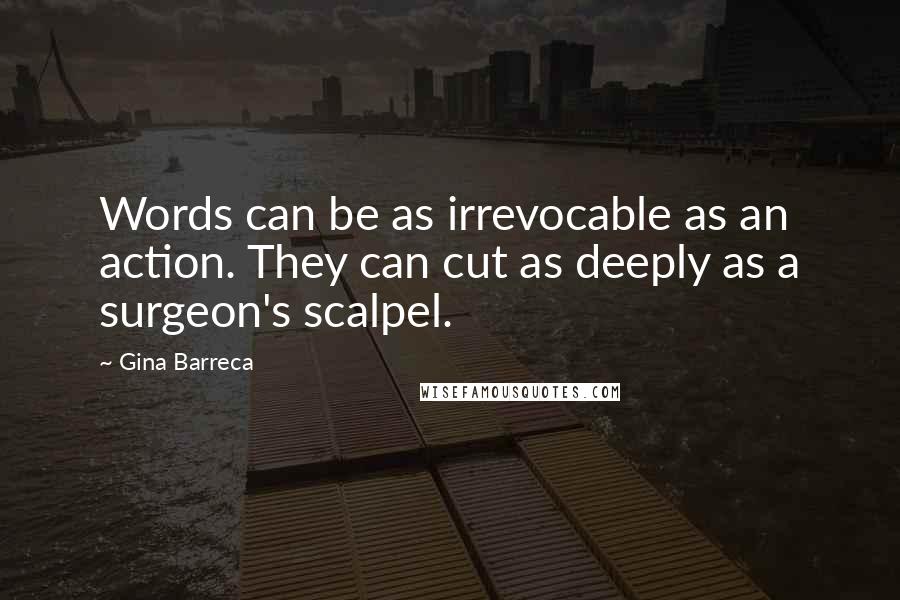 Gina Barreca Quotes: Words can be as irrevocable as an action. They can cut as deeply as a surgeon's scalpel.