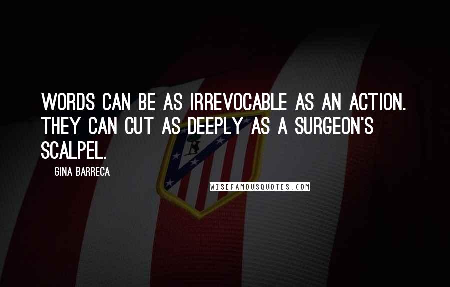 Gina Barreca Quotes: Words can be as irrevocable as an action. They can cut as deeply as a surgeon's scalpel.