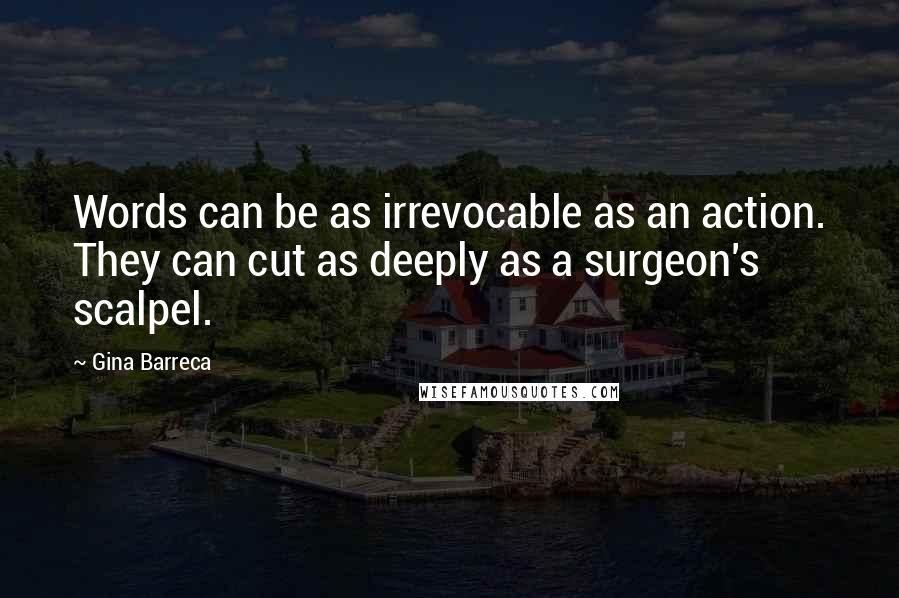 Gina Barreca Quotes: Words can be as irrevocable as an action. They can cut as deeply as a surgeon's scalpel.