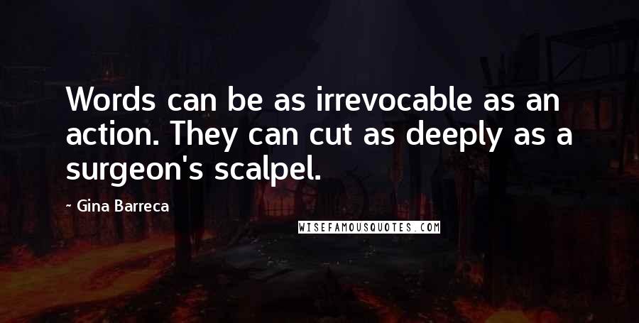 Gina Barreca Quotes: Words can be as irrevocable as an action. They can cut as deeply as a surgeon's scalpel.