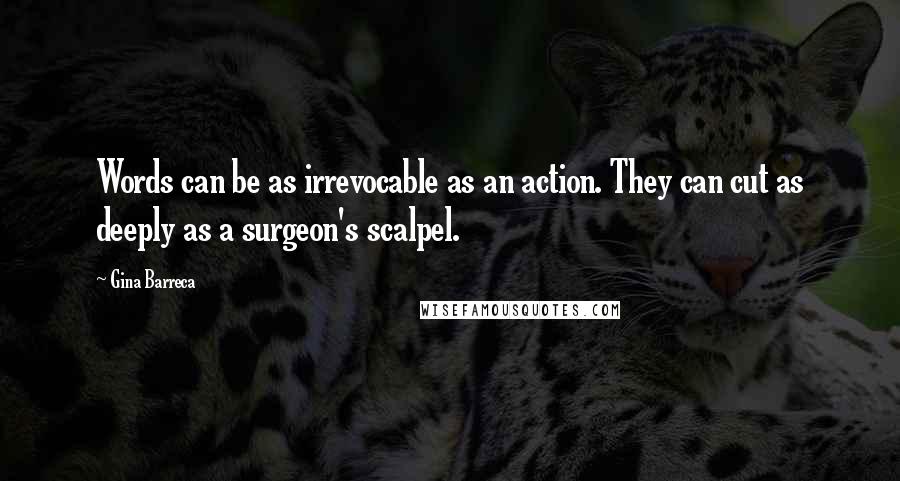 Gina Barreca Quotes: Words can be as irrevocable as an action. They can cut as deeply as a surgeon's scalpel.